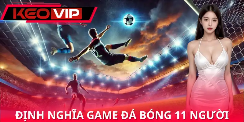 Nắm rõ khái niệm về game đá bóng 11 người