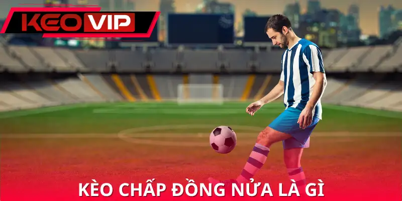 Kèo Chấp Đồng Nửa là gì