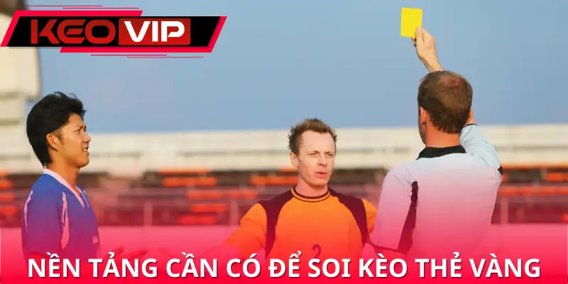 Nền tảng cần có để soi kèo thẻ vàng hiệu quả